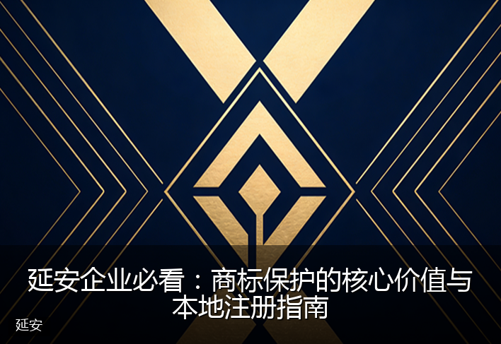 延安企业必看：商标保护的核心价值与本地注册指南