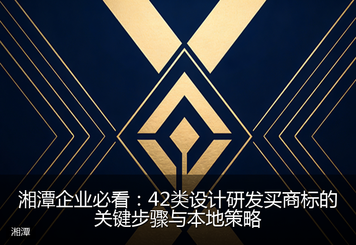 湘潭企业必看：42类设计研发买商标的关键步骤与本地策略