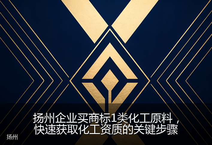 扬州企业买商标1类化工原料，快速获取化工资质的关键步骤