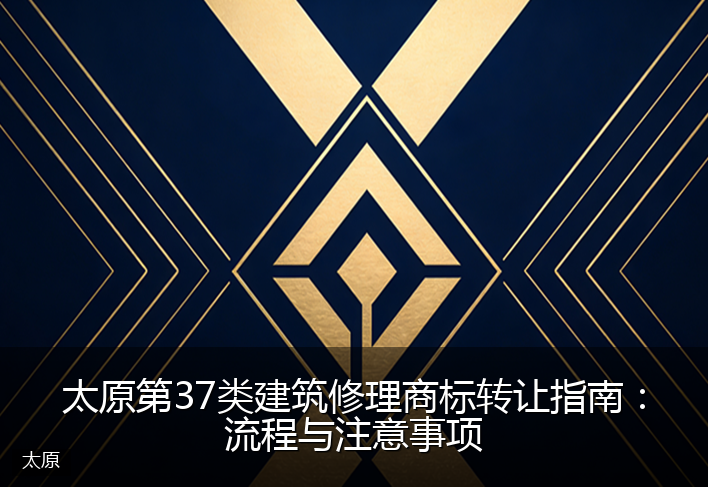 太原第37类建筑修理商标转让指南：流程与注意事项