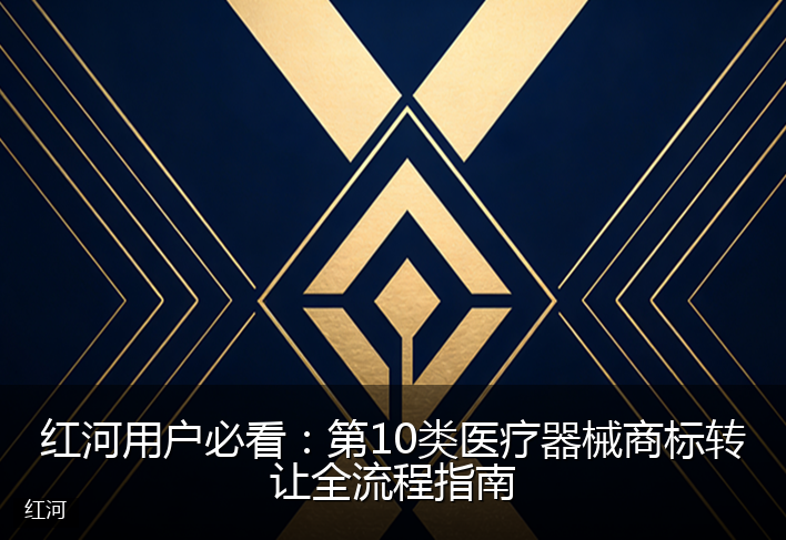 红河用户必看：第10类医疗器械商标转让全流程指南